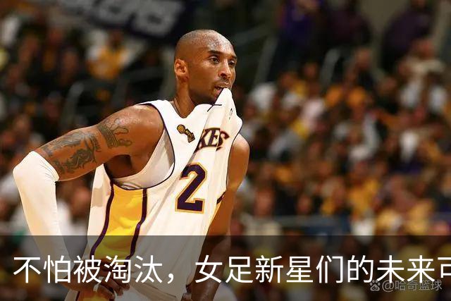 不怕被淘汰，女足新星们的未来可期！