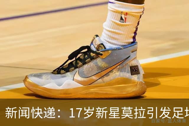 新闻快递：17岁新星莫拉引发足坛疯抢，谁能御驾亲征？