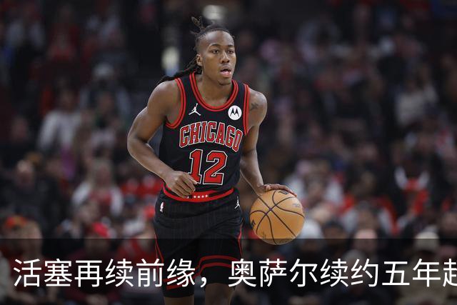 活塞再续前缘，奥萨尔续约五年超亿元！